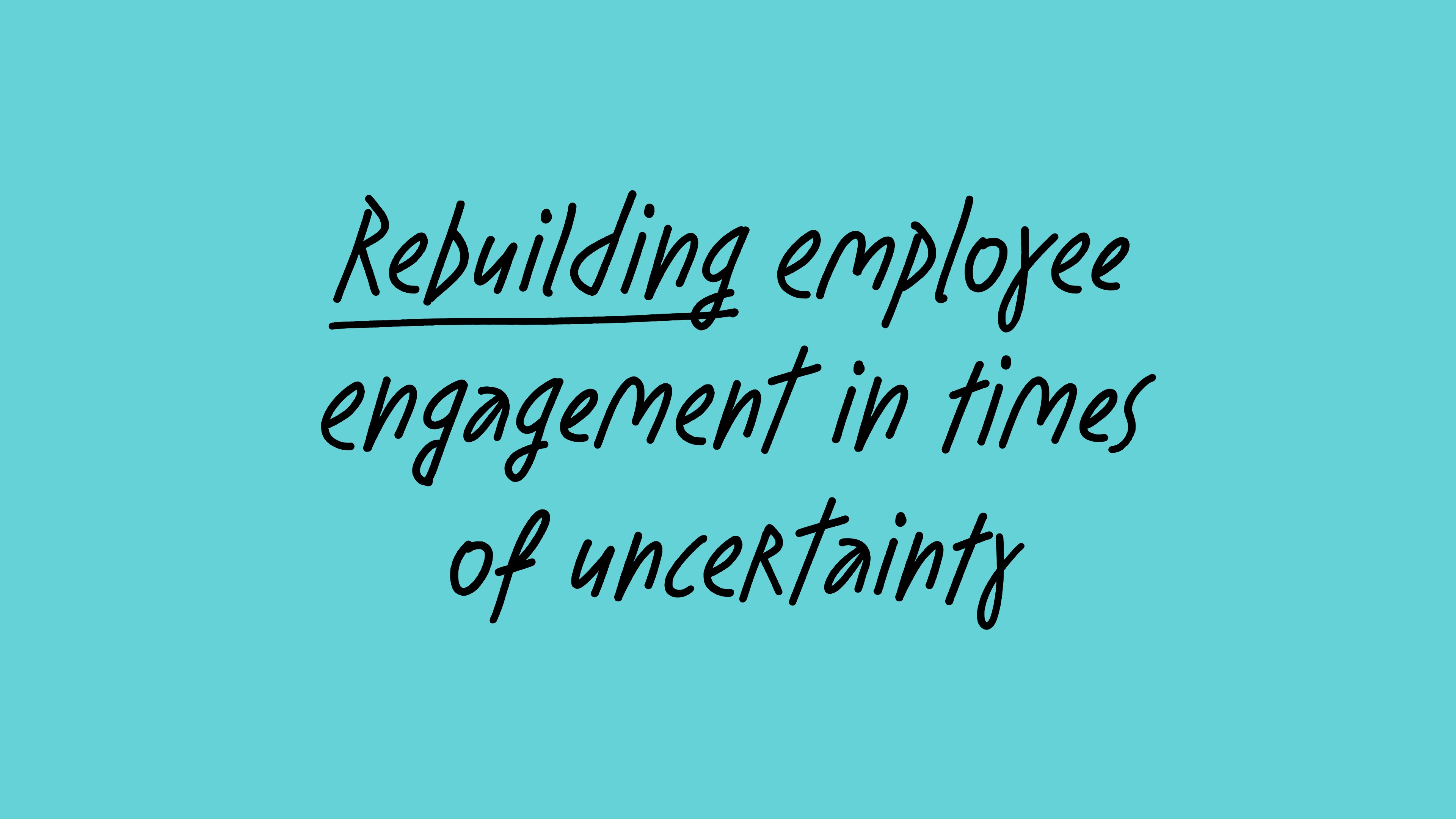 Rebuilding employee engagement in times of uncertainty