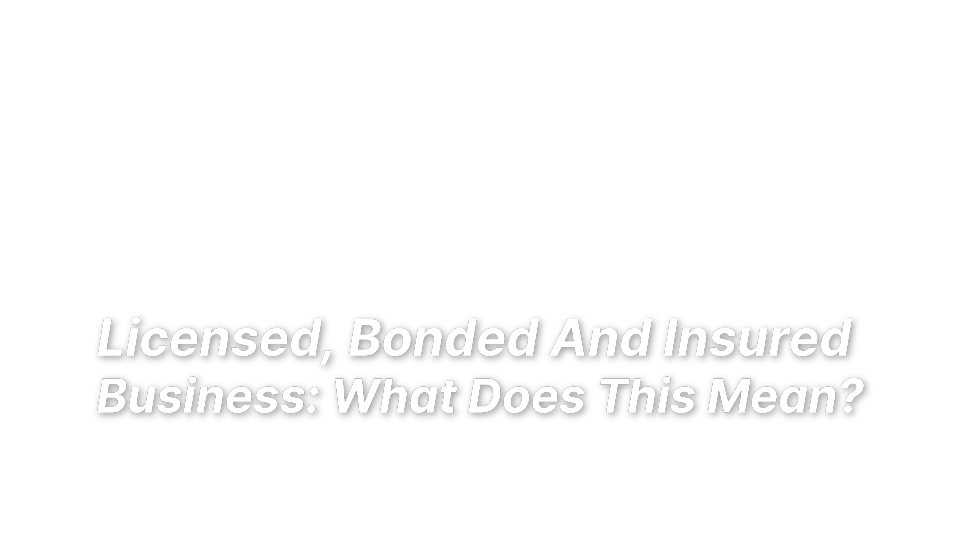 

Licensed, Bonded And Insured 
Business: What Does This Mean?