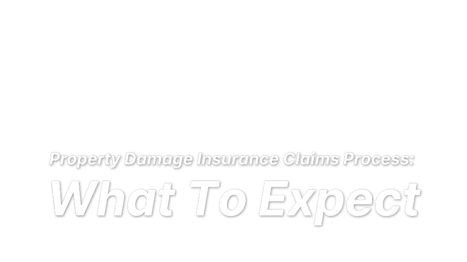 

Property Damage Insurance Claims Process: 
What To Expect