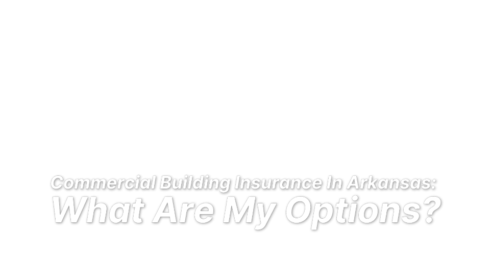 


Commercial Building Insurance In Arkansas: 
What Are My Options?