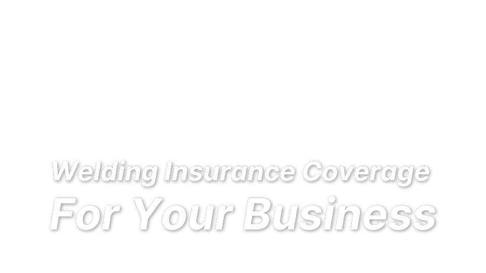 

Welding Insurance Coverage 
For Your Business