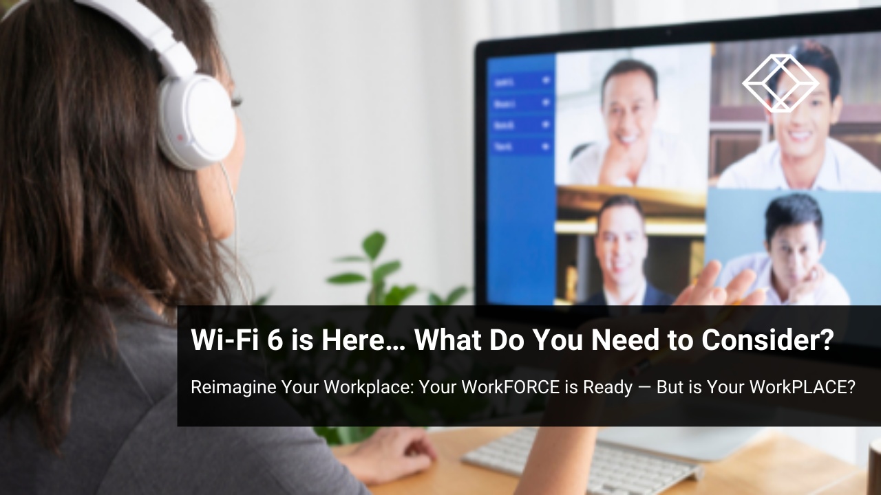 Reimagine Your Workplace: Wi-Fi 6 is Here. What Do You Need to Consider?