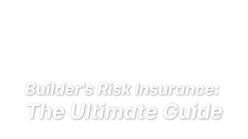 

Builder's Risk Insurance: 
The Ultimate Guide