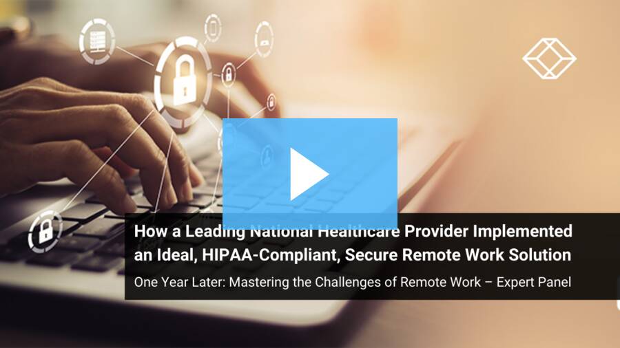 One Year Later: How a Leading National Healthcare Provider Implemented an Ideal, HIPAA-Compliant, Secure Remote Work Solution