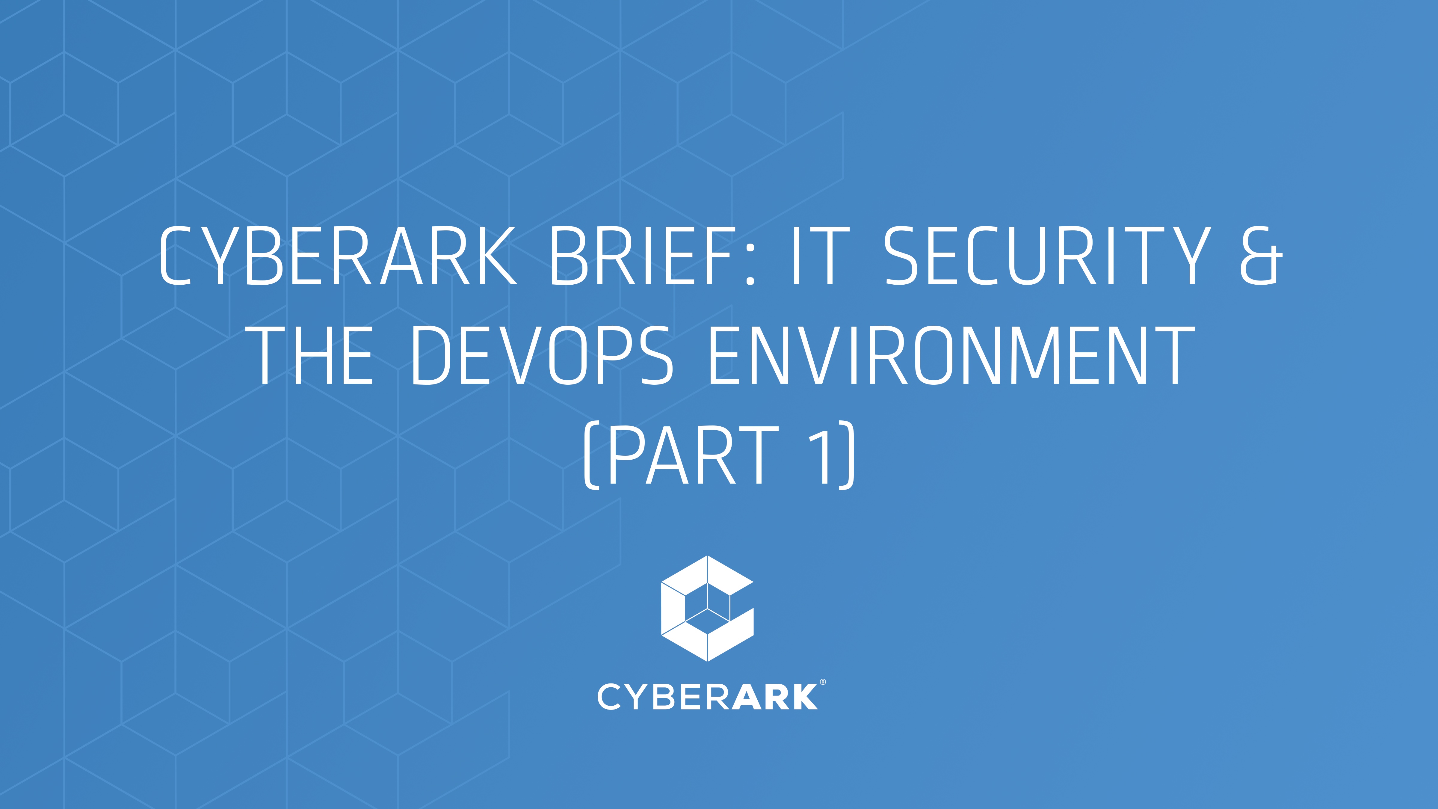 CyberArk Brief: IT Security & The DevOps Environment (Part 1)