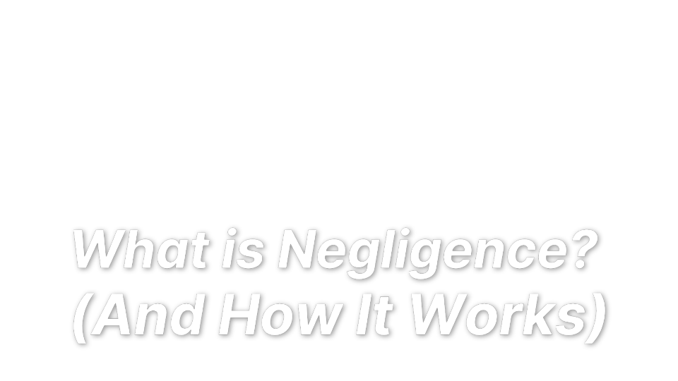 

What is Negligence? 
(And How It Works)