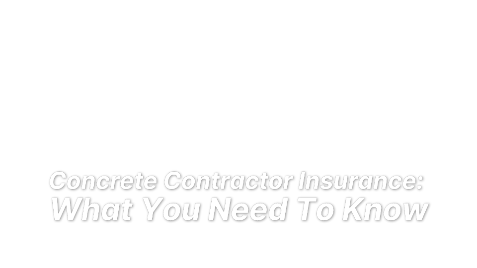 


Concrete Contractor Insurance: 
What You Need To Know