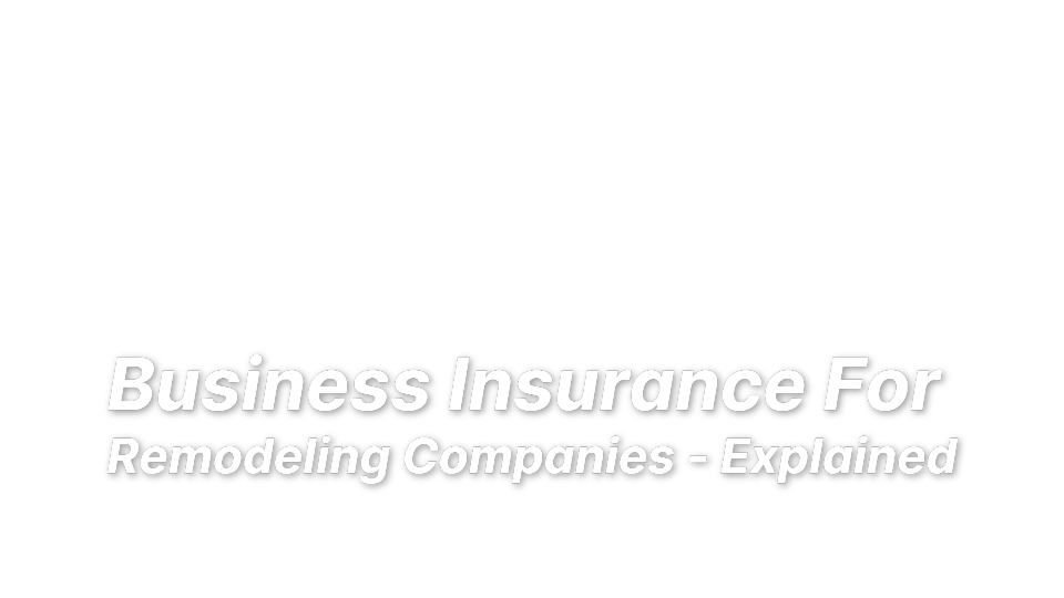 

Business Insurance For 
Remodeling Companies - Explained