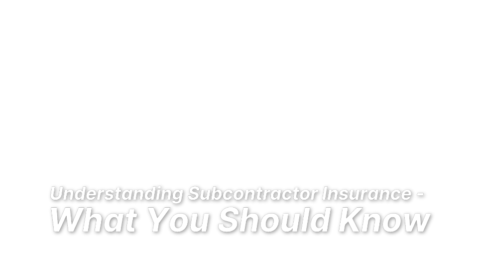 



Understanding Subcontractor Insurance - 
What You Should Know