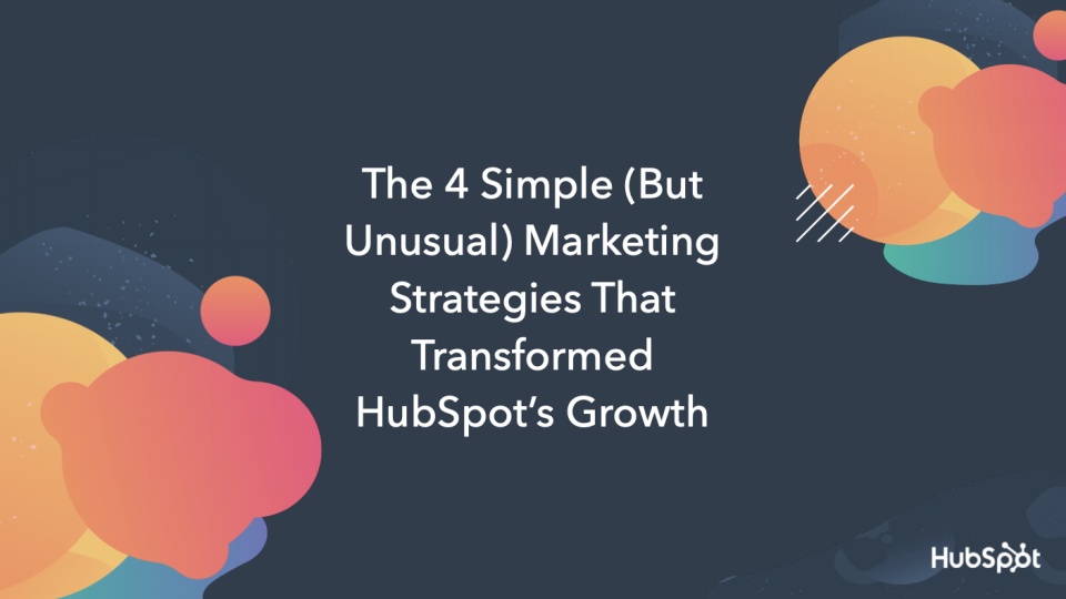 The 4 Simple (But Unusual) Marketing Strategies That Transformed HubSpot’s Growth by Kipp Bodnar, HubSpot