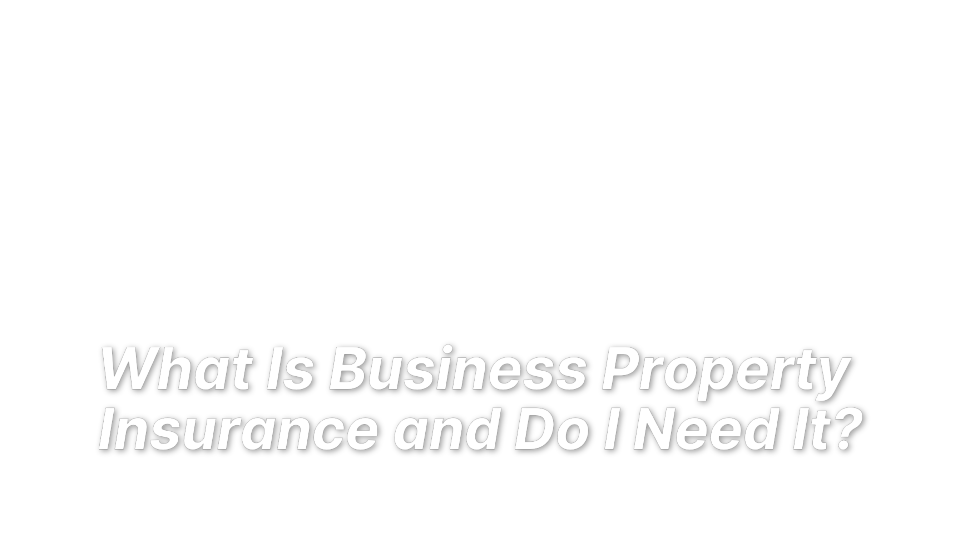 


What Is Business Property 
Insurance and Do I Need It?