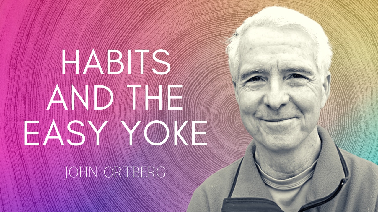 4. Habits and the Easy Yoke | John Ortberg