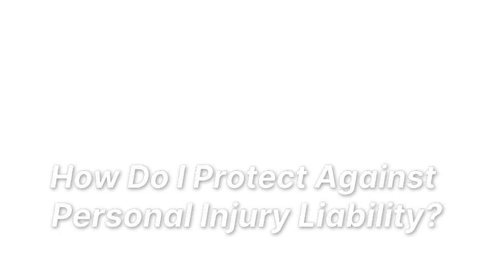 

How Do I Protect Against 
Personal Injury Liability?