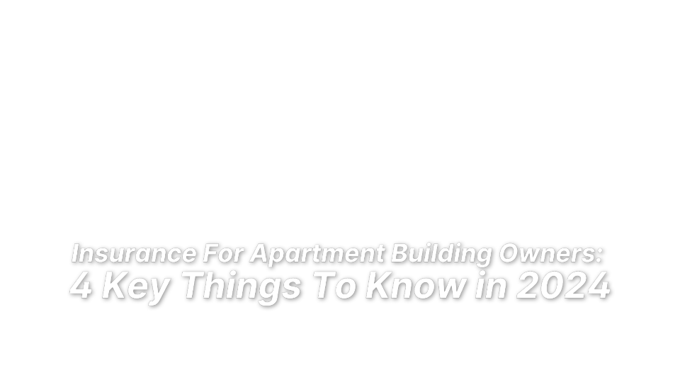 


Insurance For Apartment Building Owners: 
4 Key Things To Know in 2024