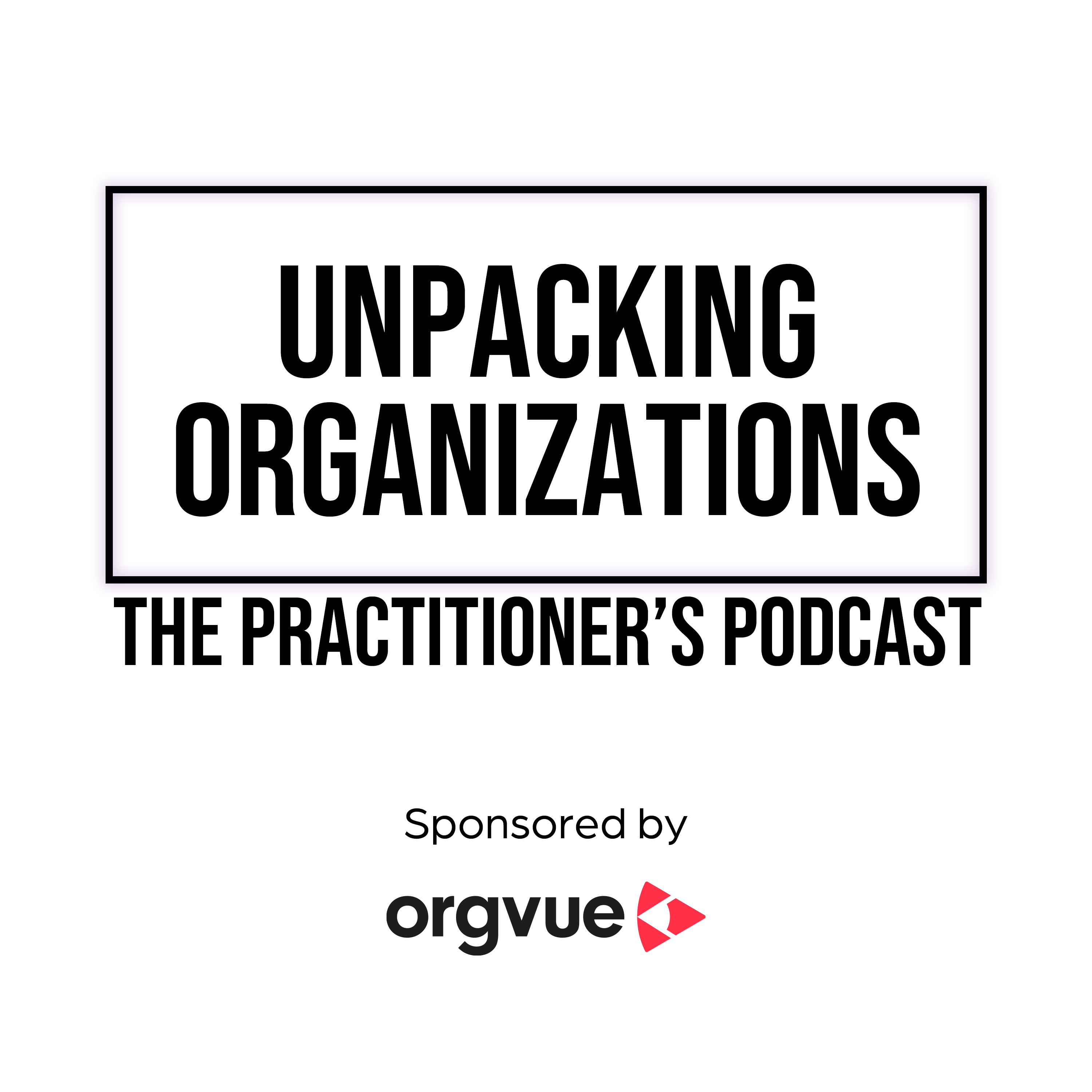Unpacking organizations: the practitioner\'s podcast