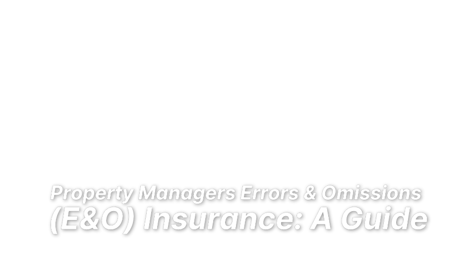 



Property Managers Errors &amp; Omissions 
(E&amp;O) Insurance: A Guide