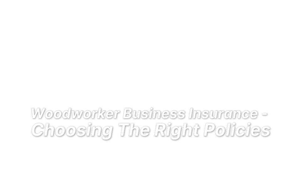 


Woodworker Business Insurance - 
Choosing The Right Policies